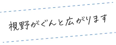 視野がぐんと広がります