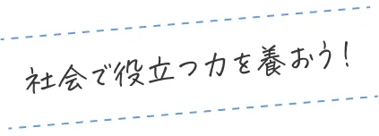 社会で役立つ力を養おう！
