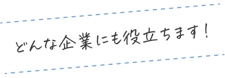 どんな企業にも役立ちます!