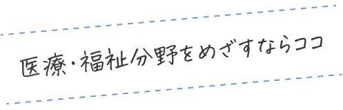 医療・福祉分野をめざすならココ
