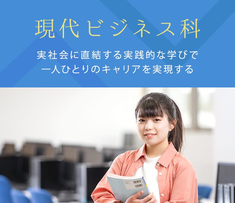 実社会に直結する実践的な学びで一人ひとりのキャリアを実現する。現代ビジネス科