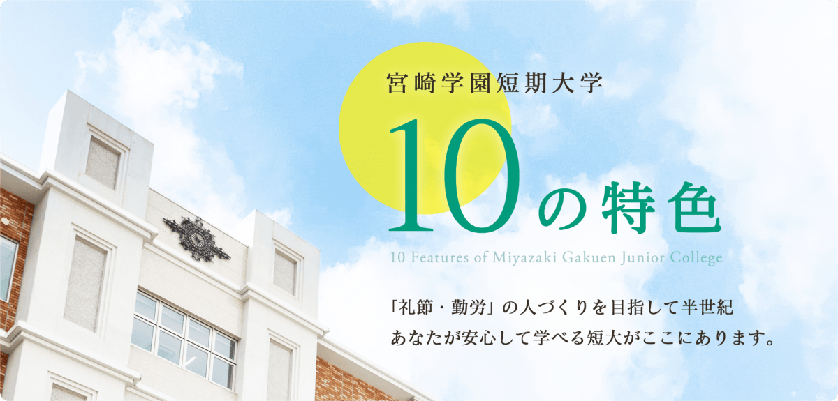 宮崎学園短期大学 10の特色 「礼節・勤労」の人づくりを目指して半世紀。あなたが安心して学べる短大がここにあります。