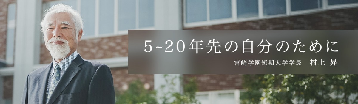 5~20年先の自分のために。宮崎学園短期大学学長 村上昇